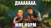 дааааааа, мне норм