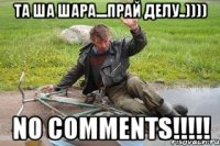 та ша шара....прай делу..)))) no comments!!!