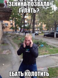 зенина позвала гулять? ебать колотить