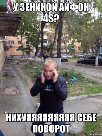 у зениной айфон 4s? нихуяяяяяяяяя себе поворот