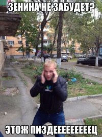 зенина не забудет? этож пиздееееееееец