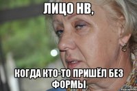лицо нв, когда кто-то пришёл без формы