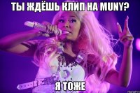 ты ждёшь клип на muny? я тоже