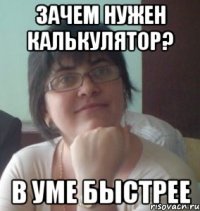 зачем нужен калькулятор? в уме быстрее