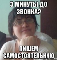 3 минуты до звонка? пишем самостоятельную