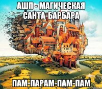 ашп - магическая санта-барбара пам-парам-пам-пам