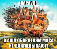 караул! в ашп оборотням мяса не докладывают!