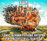 ашп единственная ролевая, которая учит распутству с 2010 года