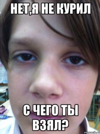 нет,я не курил с чего ты взял?