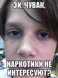 эй, чувак, наркотики не интересуют?