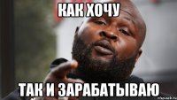 как хочу так и зарабатываю