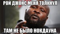 рой джонс меня толкнул там не было нокдауна