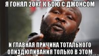 я гонял 20кг к бою с джонсом и главная причина тотального опиздюливания только в этом