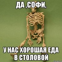 да ,софи, у нас хорошая еда в столовой