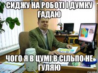 сиджу на роботі і думку гадаю чого я в цумі в сільпо не гуляю