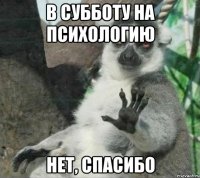 в субботу на психологию нет, спасибо