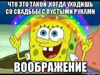 что это такой ,когда уходишь со свадьбы с пустыми руками воображение
