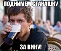 поднимем стакашку за вику!