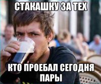 стакашку за тех кто проебал сегодня пары