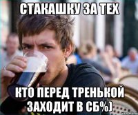 стакашку за тех кто перед тренькой заходит в сб%)