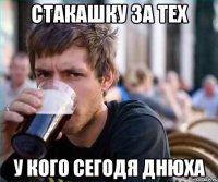 стакашку за тех у кого сегодя днюха