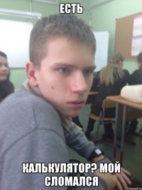 есть калькулятор? мой сломался