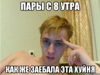 пары с 8 утра как же заебала эта хуйня