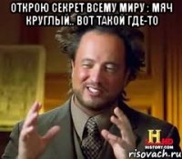 открою секрет всему миру : мяч круглый.. вот такой где-то 