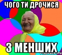 чого ти дрочися з менших