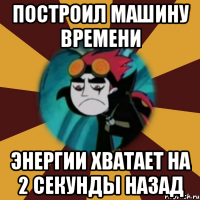 построил машину времени энергии хватает на 2 секунды назад