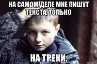 на самом деле мне пишут текста, только на треки.
