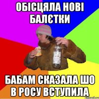 обісцяла нові балєтки бабам сказала шо в росу вступила