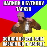 налили в бутилку тархун ходили по селі, всім казали шо то абсєнт