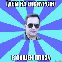 їдем на екскурсію в оушен плазу