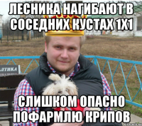 лесника нагибают в соседних кустах 1х1 слишком опасно пофармлю крипов