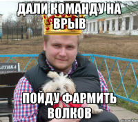 дали команду на врыв пойду фармить волков