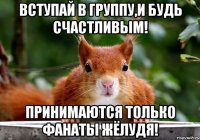 вступай в группу,и будь счастливым! принимаются только фанаты жёлудя!