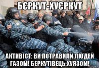 бєркут-хуєркут активіст: ви потравили людей газом! беркутівець:хуязом!