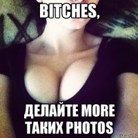 bitches, делайте more таких photos