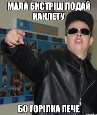 мала бистріш подай каклету бо горілка пече