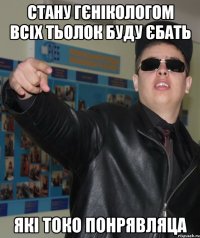 стану гєнікологом всіх тьолок буду єбать які токо понрявляца