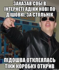 заказав собі в інтернеті адіки нові по дішовкі, за стольнік підошва отклеялась тіки коробку открив