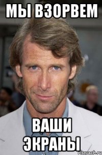 мы взорвем ваши экраны