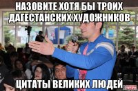 назовите хотя бы троих дагестанских художников цитаты великих людей