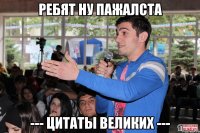ребят ну пажалста --- цитаты великих ---