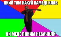 який там нахуй камеді клаб ви мене пяним небачили