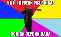 я б її і другий раз виїбав ясліби первий дала