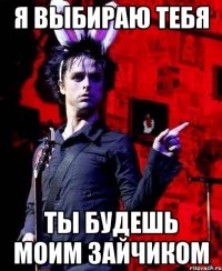 я выбираю тебя ты будешь моим зайчиком