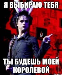 я выбираю тебя ты будешь моей королевой