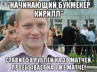 "начинающий букмекер кирилл" ставит 50 рублей на 30 матчей, проебывает на 1 же матче!